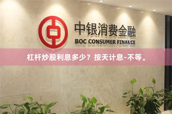 杠杆炒股利息多少？按天计息-不等。