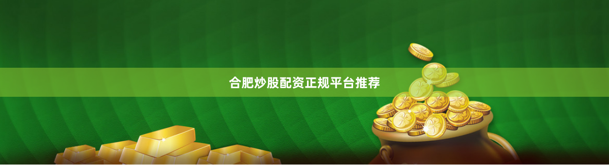 合肥炒股配资正规平台推荐