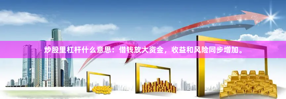 炒股里杠杆什么意思:借钱放大资金,收益和风险同步增加。