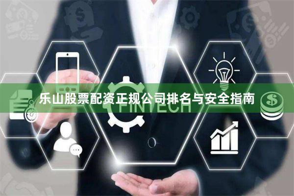 乐山股票配资正规公司排名与安全指南