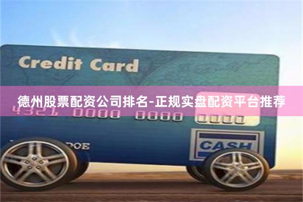 德州股票配资公司排名-正规实盘配资平台推荐