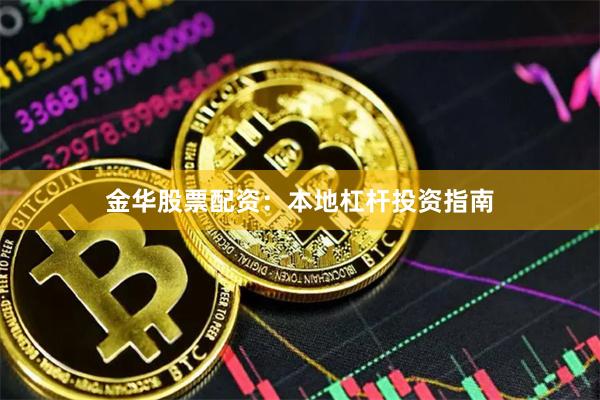 金华股票配资：本地杠杆投资指南