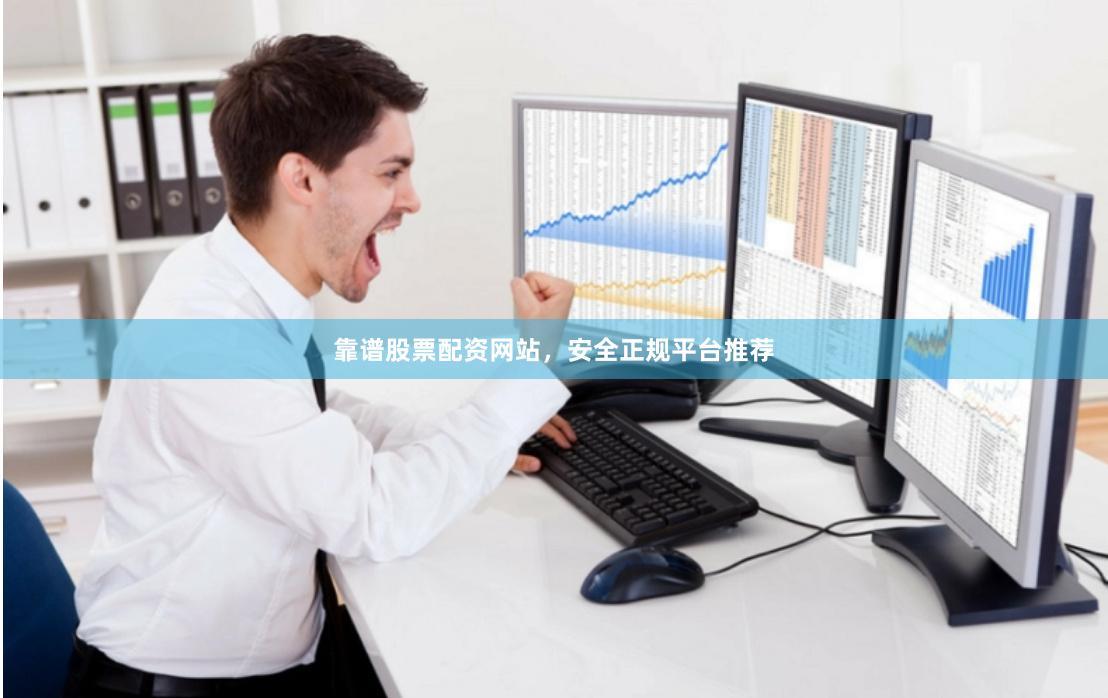 靠谱股票配资网站，安全正规平台推荐