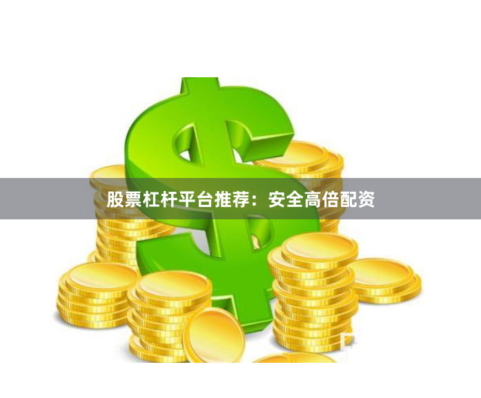 股票杠杆平台推荐:安全高倍配资