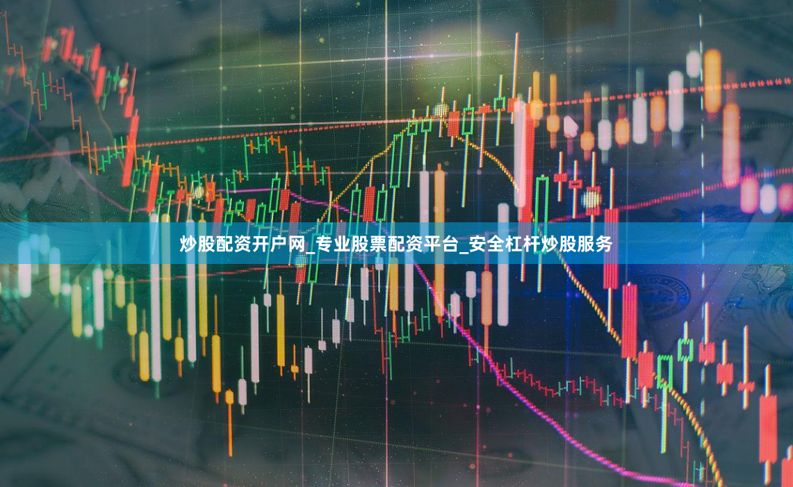 炒股配资开户网_专业股票配资平台_安全杠杆炒股服务