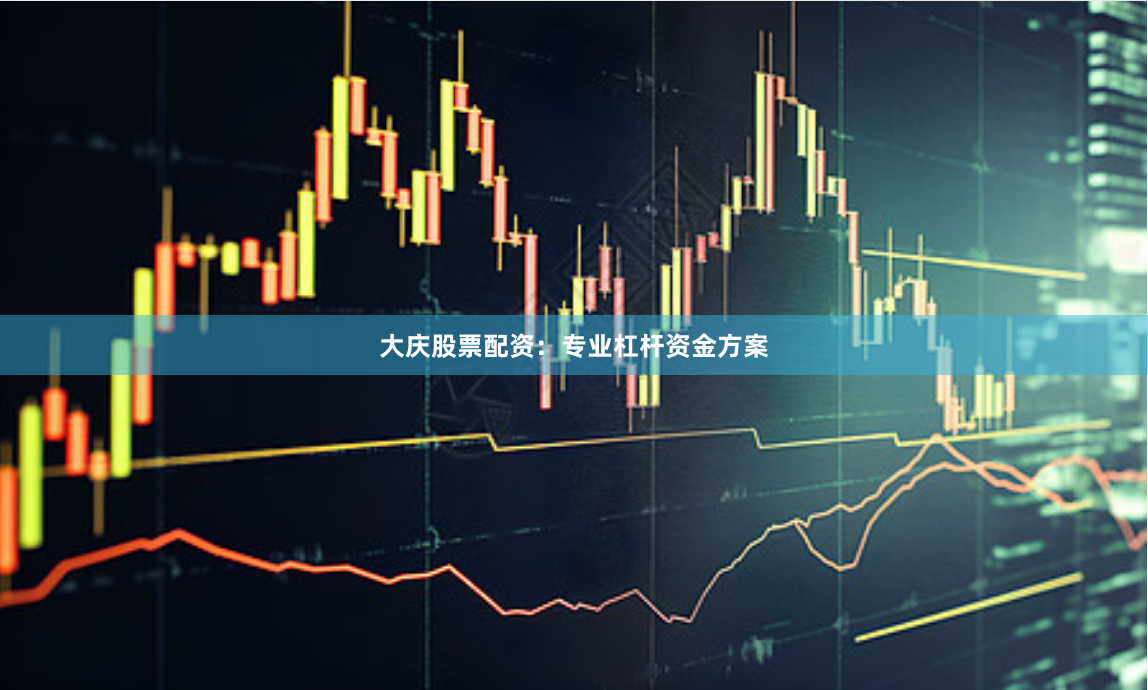大庆股票配资：专业杠杆资金方案