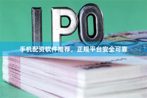 手机配资软件推荐，正规平台安全可靠