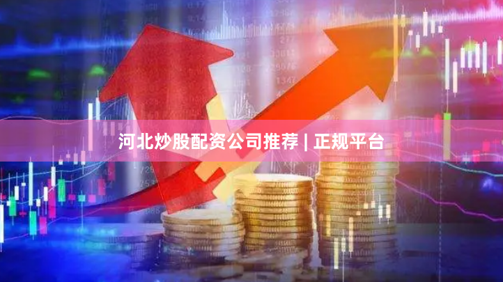 河北炒股配资公司推荐 | 正规平台